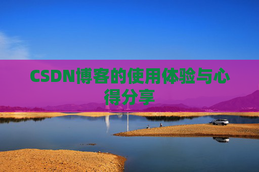 CSDN博客的使用体验与心得分享